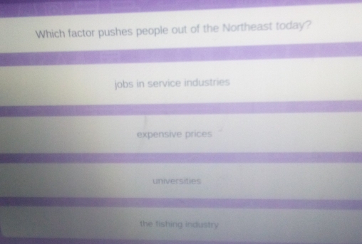 Which factor pushes people out of the Northeast today?
jobs in service industries
expensive prices
universities
the fishing industry