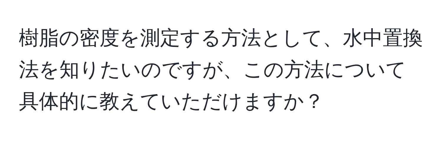 樹脂の密度を測定する方法として、水中置換法を知りたいのですが、この方法について具体的に教えていただけますか？