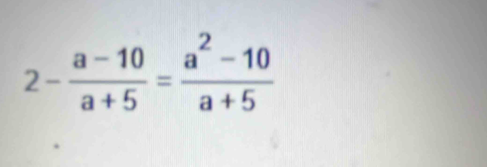 2- (a-10)/a+5 = (a^2-10)/a+5 