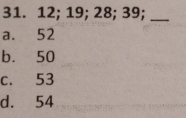 12; 19; 28; 39;_
a. 52
b. 50
c. 53
d. 54