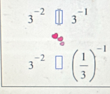 3^(-2)□ 3^(-1)
3^(-2)□ ( 1/3 )^-1