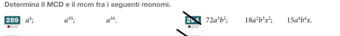 Determina il MCD e il mcm fra i seguenti monomi. 
289 a^4; a^(10); a^(16). 251 72a^3b^2; 18a^2b^3x^2; 15a^4b^4x. 
00 
0