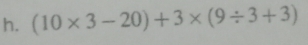 (10* 3-20)+3* (9/ 3+3)