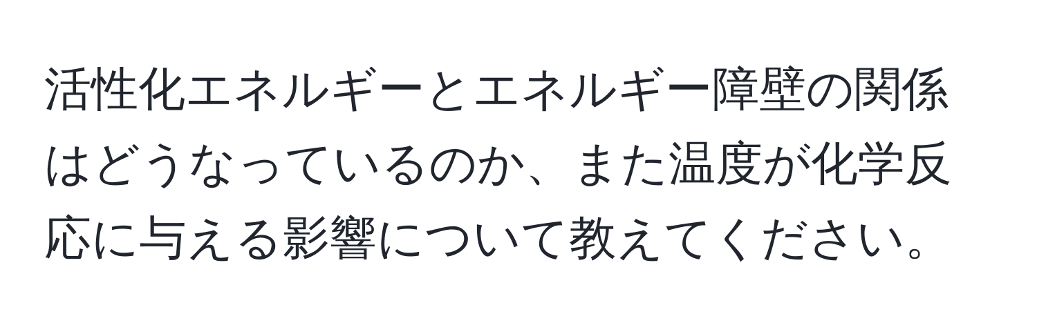 活性化エネルギーとエネルギー障壁の関係はどうなっているのか、また温度が化学反応に与える影響について教えてください。