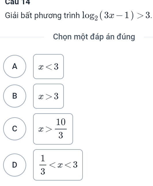 Giải bất phương trình log _2(3x-1)>3. 
Chọn một đáp án đúng
A x<3</tex>
B x>3
C x> 10/3 
D  1/3 