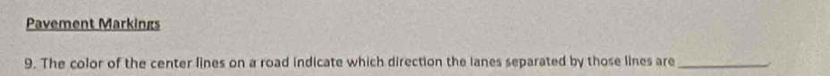 Pavement Markings 
9. The color of the center lines on a road indicate which direction the lanes separated by those lines are_