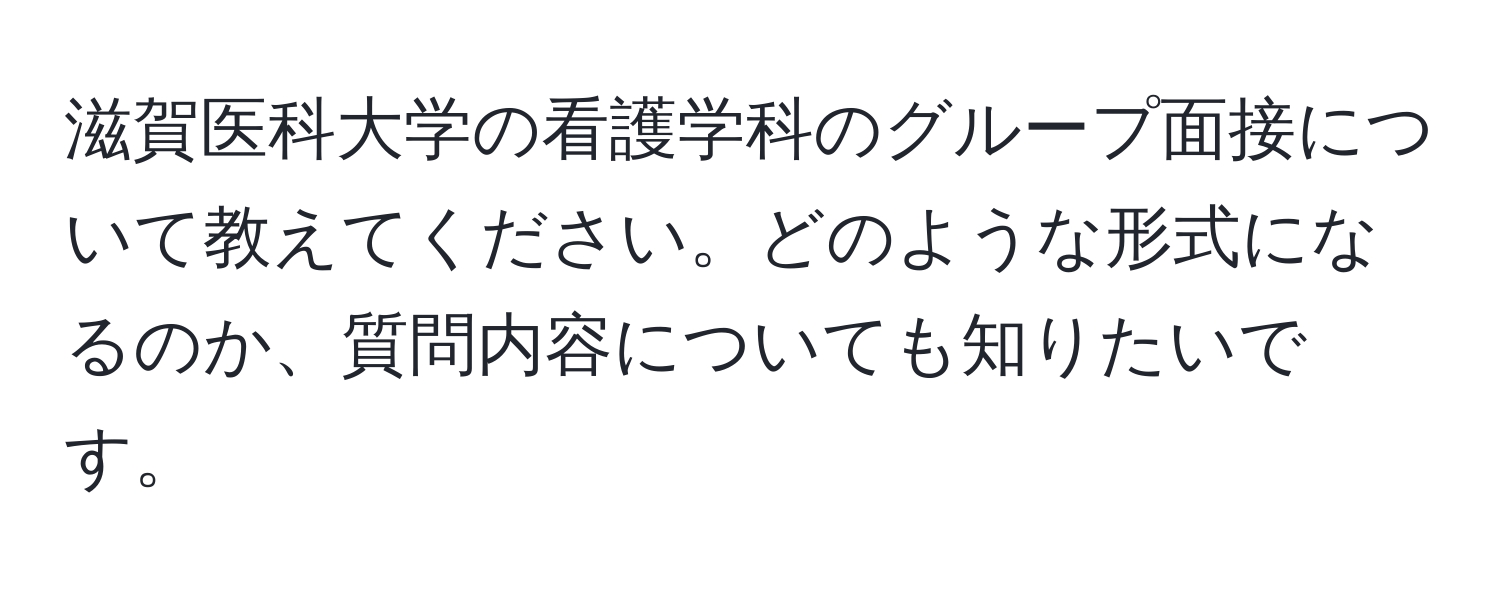 滋賀医科大学の看護学科のグループ面接について教えてください。どのような形式になるのか、質問内容についても知りたいです。