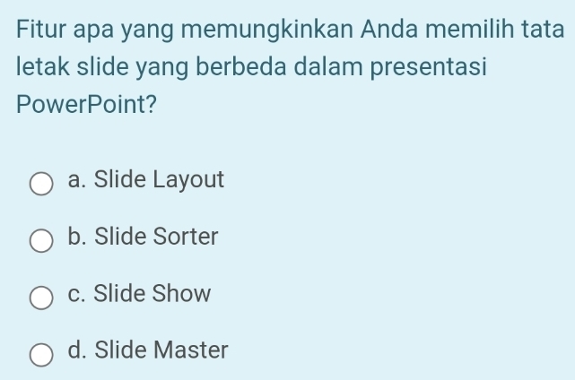 Fitur apa yang memungkinkan Anda memilih tata
letak slide yang berbeda dalam presentasi
PowerPoint?
a. Slide Layout
b. Slide Sorter
c. Slide Show
d. Slide Master