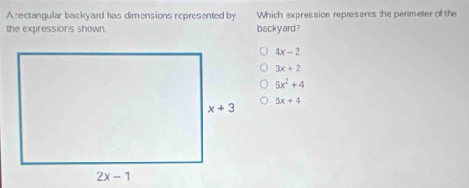 A rectangular backyard has dimensions represented by Which expression represents the perimeter of the
the expressions shown. backyard?
4x-2
3x+2
6x^2+4
6x+4