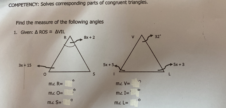 COMPETENCY: Solves corresponding parts of congruent triangles.
Find the measure of the following angles
△ ROS≌ △ VIL
m∠ R=□°
m∠ V=
m∠ O=□°
m∠ I=
m∠ S=□°
m∠ L=  1/x 