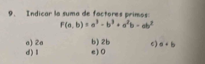 Indicar la suma de factores primos:
F(a,b)=a^3-b^3+a^2b-ab^2
a) 2a b) 2b c) a+b
d ) 1 e) 0