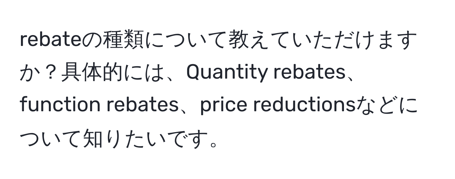 rebateの種類について教えていただけますか？具体的には、Quantity rebates、function rebates、price reductionsなどについて知りたいです。