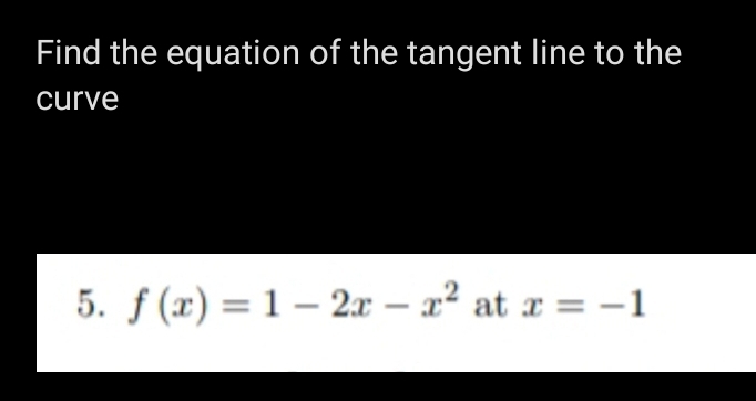 Find the equation of the tangent line to the 
curve 
5. f(x)=1-2x-x^2 at x=-1