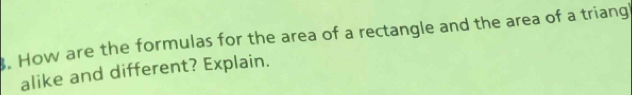 How are the formulas for the area of a rectangle and the area of a triang! 
alike and different? Explain.