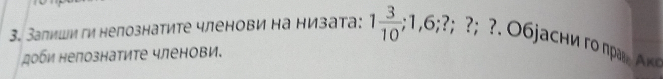 Залиши ги непознатите членови на низата: 1 3/10 ;1,6;?;?; ?. O j асни го ηрав Αк 
доби нелознатите членови.