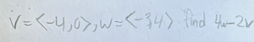 V=langle -4,0>, w=langle -3,4rangle find 4w-2v