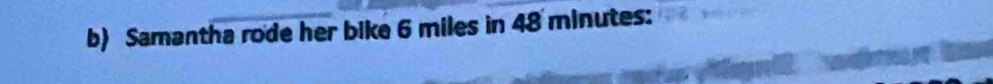 Samantha rode her bike 6 miles in 48 minutes :
