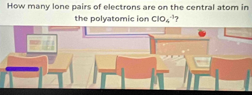 How many lone pairs of electrons are on the central atom in 
the polyatomic ion ClO_4^(-1) ?