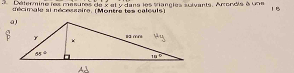 Détermine les mesures de x et y dans les triangles suivants. Arrondis à une
décimale si nécessaire. (Montre tes calculs) 1 6