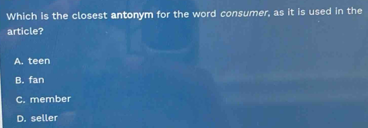 Which is the closest antonym for the word consumer, as it is used in the
article?
A. teen
B. fan
C. member
D. seller