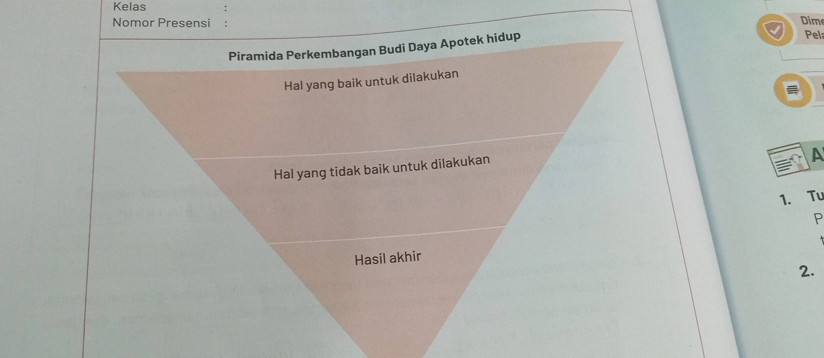 Kelas 
Nomor Presensi Dim 
Piramida Perkembangan Budi Daya Apotek hidup 
Pela 
Hal yang baik untuk dilakukan 
Hal yang tidak baik untuk dilakukan 
A 
1. Tu 
P 
Hasil akhir 
2.