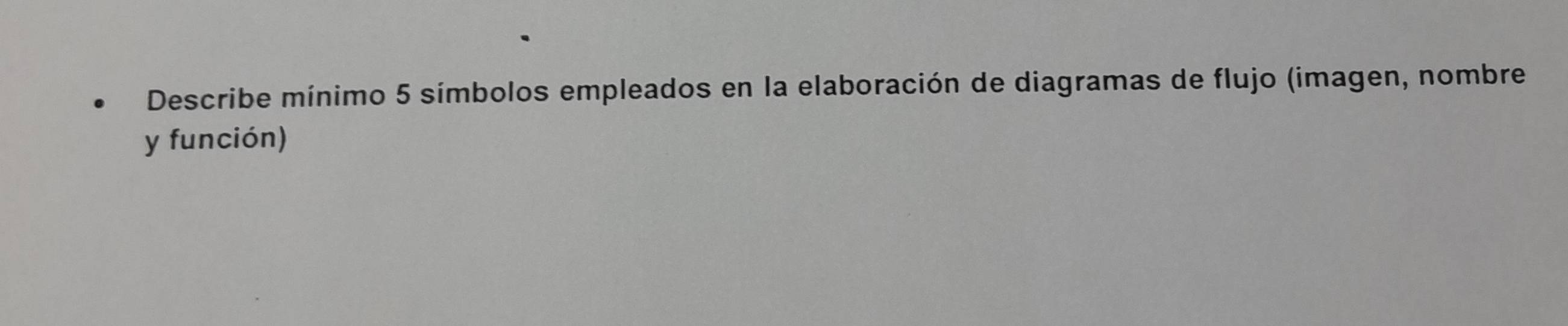 Describe mínimo 5 símbolos empleados en la elaboración de diagramas de flujo (imagen, nombre 
y función)