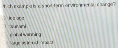 Solved: hich example is a short-term environmental change? ice age ...