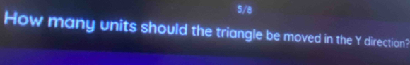 5/8 
How many units should the triangle be moved in the Y direction?