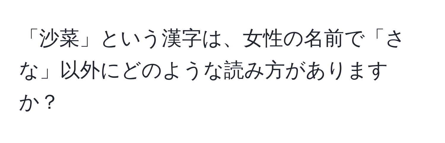 「沙菜」という漢字は、女性の名前で「さな」以外にどのような読み方がありますか？