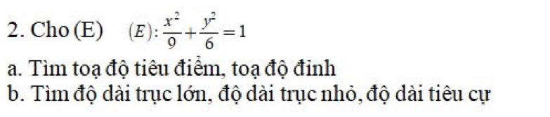 Cho (E) (E):  x^2/9 + y^2/6 =1
a. Tìm toạ độ tiêu điểm, toạ độ đỉnh 
b. Tìm độ dài trục lớn, độ dài trục nhỏ, độ dài tiêu cự