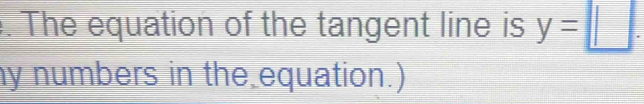 The equation of the tangent line is y=□. 
my numbers in the equation.)