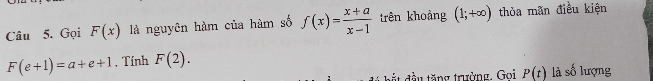 Gọi F(x) là nguyên hàm của hàm số f(x)= (x+a)/x-1  trên khoảng (1;+∈fty ) thỏa mãn điều kiện
F(e+1)=a+e+1. Tính F(2). 
đắ t đầu tăng trưởng. Goi P(t) là số lượng