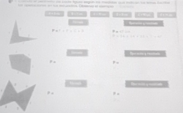 Calcula el pemmetro de báda figura según las medidal que indican las letras Escribe 
las operaciontes en las secuadros, Observa el etempio C
4+2= 47cm 0×5cm 4 a
Perovin Operasson y resditade
P=1+F+C+3 P=□
P= 4+14+32+7=67
Operacóo y resitado
P=
P=
Dperacion y rossntieda
P=
P=