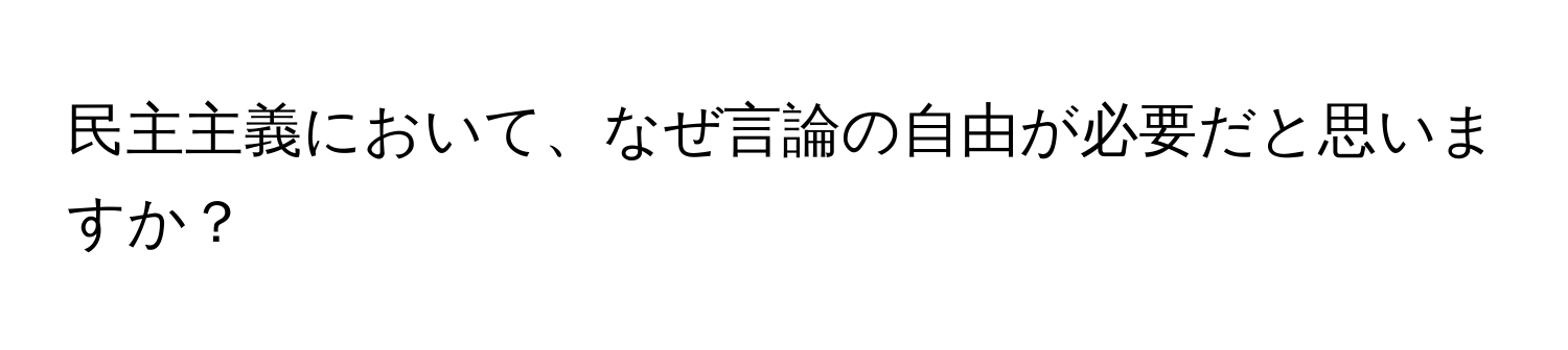 民主主義において、なぜ言論の自由が必要だと思いますか？