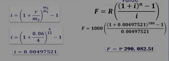 i=(1+frac rm_2)^frac m_2m_1-1
F=R(frac (1+i)^n-1i)
i=(1+ (0.06)/4 )^ 4/12 -1 F=1000(frac (1+0.00497521)^180-10.00497521)
F=P290,082.51
i=0.00497521