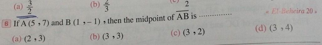 (b)
(a)  3/2   2/3  (C) 2
6 If A(5,7) and B(1,-1) , then the midpoint of overline AB is ..............
« El-Beheira 20 »
(a) (2,3) (b) (3,3) (c) (3,2)
(d) (3,4)