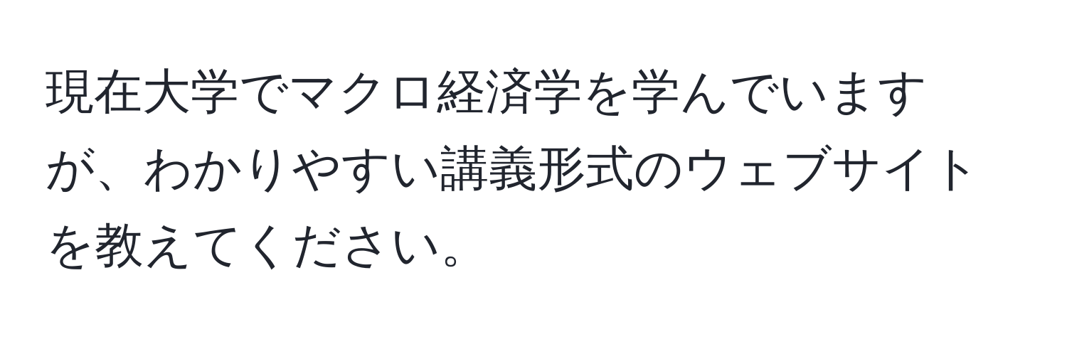 現在大学でマクロ経済学を学んでいますが、わかりやすい講義形式のウェブサイトを教えてください。