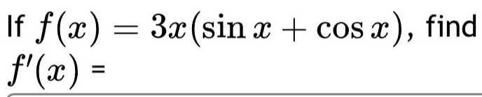 If f(x)=3x(sin x+cos x) , find
f'(x)=