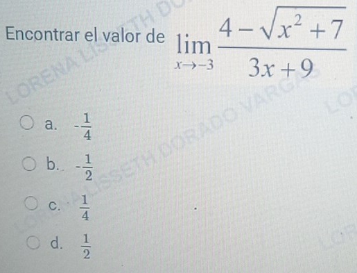 Encontrar el valor de limlimits _xto -3 (4-sqrt(x^2+7))/3x+9 
a. - 1/4 
b. - 1/2 
C.  1/4 
d.  1/2 