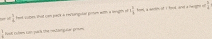 her of  1/6  foot cobes that can pack a rectangular prism with a length of 1 1/2  fet, a width of I foot, and a height of  5/4 
 1/6  foot cubes can park the restangular prosm.