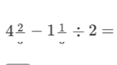 4frac 2-1frac 1/ 2=