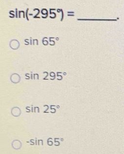 sin (-295°)= _.
sin 65°
sin 295°
sin 25°
-sin 65°