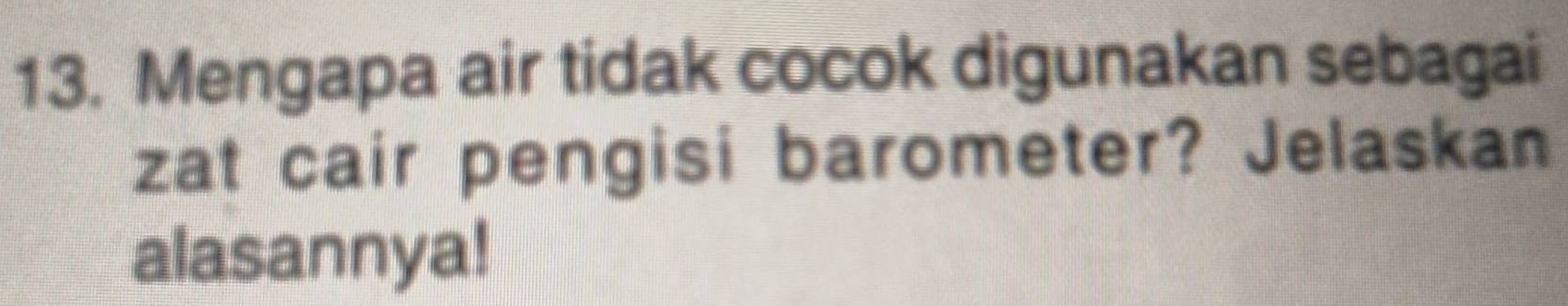 Mengapa air tidak cocok digunakan sebagai 
zat cair pengisi barometer? Jelaskan 
alasannya!