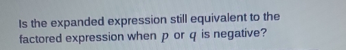 Is the expanded expression still equivalent to the 
factored expression when p or q is negative?