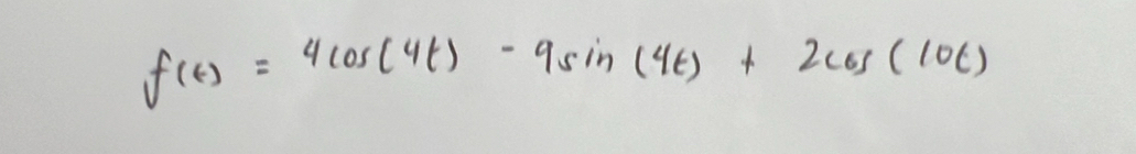 f(t)=4cos (4t)-9sin (4t)+2cos (10t)