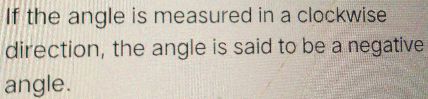 If the angle is measured in a clockwise 
direction, the angle is said to be a negative 
angle.