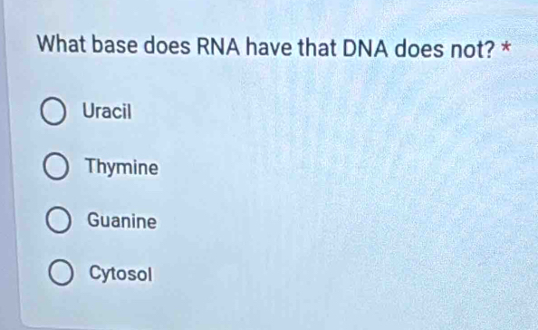 What base does RNA have that DNA does not? *
Uracil
Thymine
Guanine
Cytosol