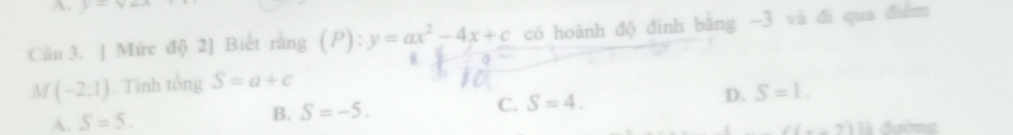 V=Vrightarrow
Câu 3. [ Mức độ 2] Biết rằng (P): y=ax^2-4x+c có hoành độ đinh bằng -3 và đi qua điểm
M (-2;1). Tinh tổng S=a+c
B. S=-5.
C. S=4. D. S=1.
A. S=5. B đường
c(x+7)