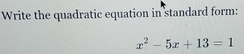 Write the quadratic equation in standard form:
x^2-5x+13=1