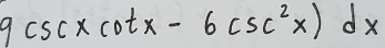 9csc xcot x-6csc^2x)dx